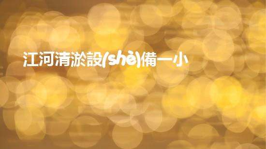 江河清淤設(shè)備一小時多少立方？深入探討技術(shù)革新與環(huán)保效益！